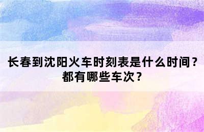 长春到沈阳火车时刻表是什么时间？都有哪些车次？