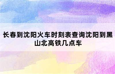 长春到沈阳火车时刻表查询沈阳到黑山北高铁几点车