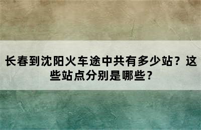 长春到沈阳火车途中共有多少站？这些站点分别是哪些？