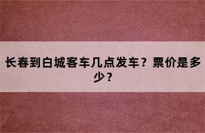 长春到白城客车几点发车？票价是多少？