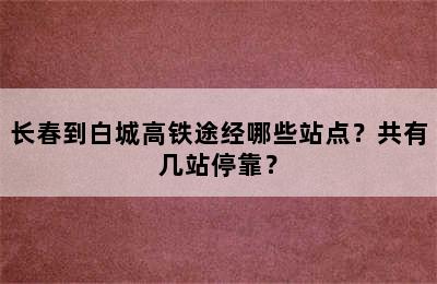 长春到白城高铁途经哪些站点？共有几站停靠？