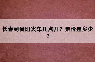 长春到贵阳火车几点开？票价是多少？
