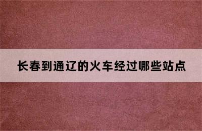 长春到通辽的火车经过哪些站点