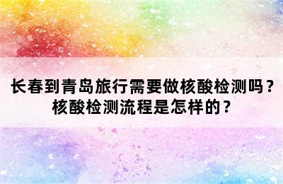 长春到青岛旅行需要做核酸检测吗？核酸检测流程是怎样的？