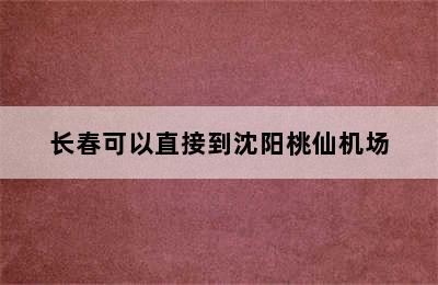 长春可以直接到沈阳桃仙机场