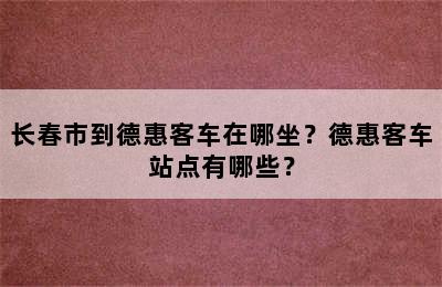 长春市到德惠客车在哪坐？德惠客车站点有哪些？