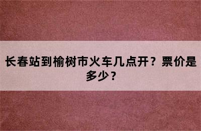长春站到榆树市火车几点开？票价是多少？