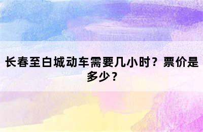 长春至白城动车需要几小时？票价是多少？