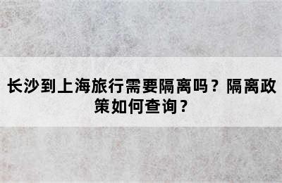 长沙到上海旅行需要隔离吗？隔离政策如何查询？