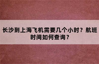 长沙到上海飞机需要几个小时？航班时间如何查询？