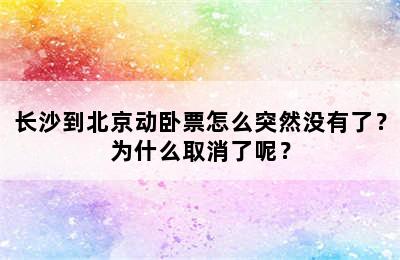长沙到北京动卧票怎么突然没有了？为什么取消了呢？