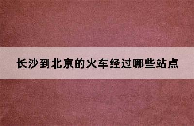 长沙到北京的火车经过哪些站点