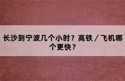 长沙到宁波几个小时？高铁／飞机哪个更快？