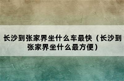 长沙到张家界坐什么车最快（长沙到张家界坐什么最方便）