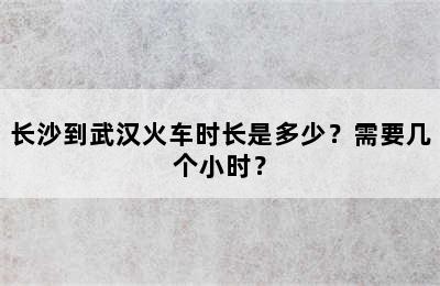 长沙到武汉火车时长是多少？需要几个小时？