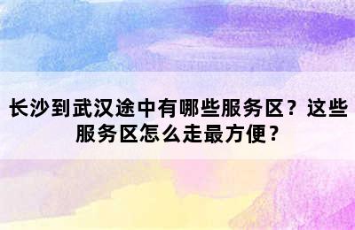 长沙到武汉途中有哪些服务区？这些服务区怎么走最方便？