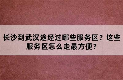 长沙到武汉途经过哪些服务区？这些服务区怎么走最方便？