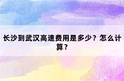 长沙到武汉高速费用是多少？怎么计算？