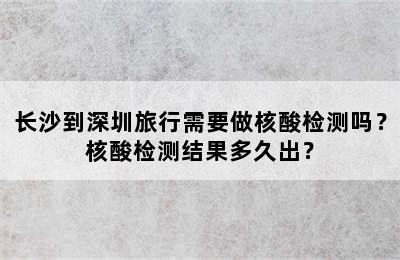 长沙到深圳旅行需要做核酸检测吗？核酸检测结果多久出？