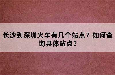 长沙到深圳火车有几个站点？如何查询具体站点？
