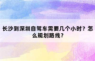 长沙到深圳自驾车需要几个小时？怎么规划路线？