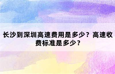 长沙到深圳高速费用是多少？高速收费标准是多少？