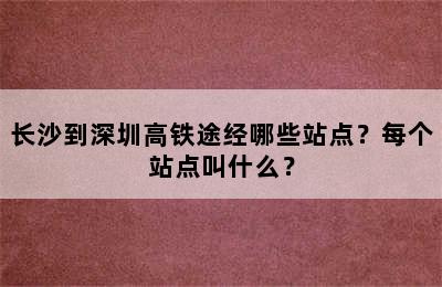 长沙到深圳高铁途经哪些站点？每个站点叫什么？