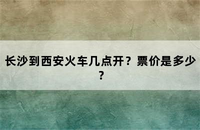 长沙到西安火车几点开？票价是多少？