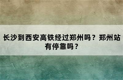 长沙到西安高铁经过郑州吗？郑州站有停靠吗？