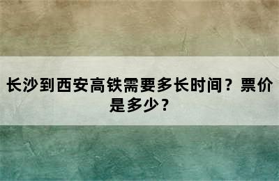 长沙到西安高铁需要多长时间？票价是多少？
