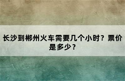 长沙到郴州火车需要几个小时？票价是多少？