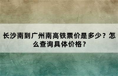 长沙南到广州南高铁票价是多少？怎么查询具体价格？