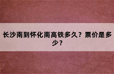 长沙南到怀化南高铁多久？票价是多少？