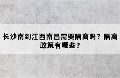长沙南到江西南昌需要隔离吗？隔离政策有哪些？