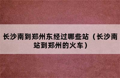 长沙南到郑州东经过哪些站（长沙南站到郑州的火车）