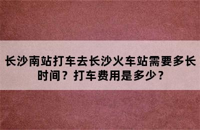 长沙南站打车去长沙火车站需要多长时间？打车费用是多少？