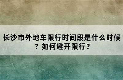 长沙市外地车限行时间段是什么时候？如何避开限行？