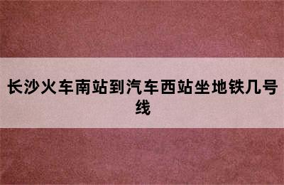 长沙火车南站到汽车西站坐地铁几号线