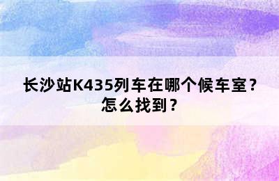 长沙站K435列车在哪个候车室？怎么找到？