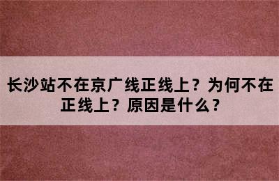 长沙站不在京广线正线上？为何不在正线上？原因是什么？