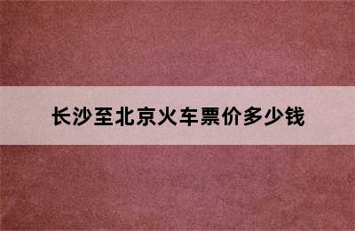 长沙至北京火车票价多少钱