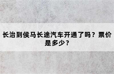 长治到侯马长途汽车开通了吗？票价是多少？