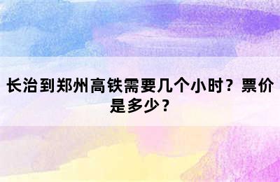 长治到郑州高铁需要几个小时？票价是多少？
