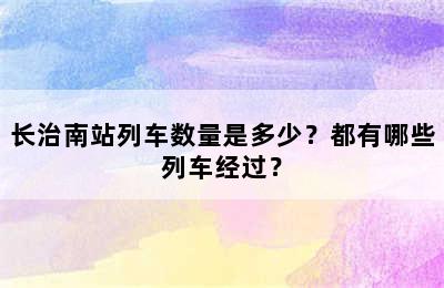 长治南站列车数量是多少？都有哪些列车经过？