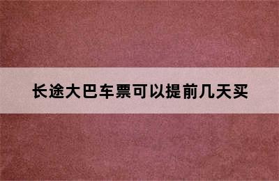 长途大巴车票可以提前几天买
