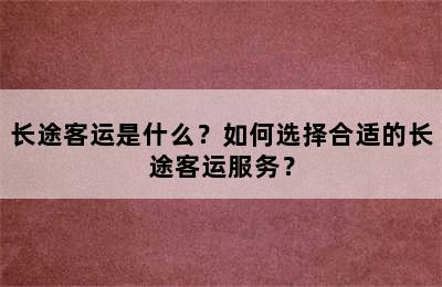 长途客运是什么？如何选择合适的长途客运服务？