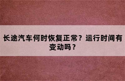 长途汽车何时恢复正常？运行时间有变动吗？