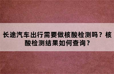 长途汽车出行需要做核酸检测吗？核酸检测结果如何查询？