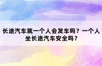 长途汽车就一个人会发车吗？一个人坐长途汽车安全吗？