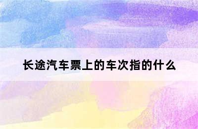 长途汽车票上的车次指的什么